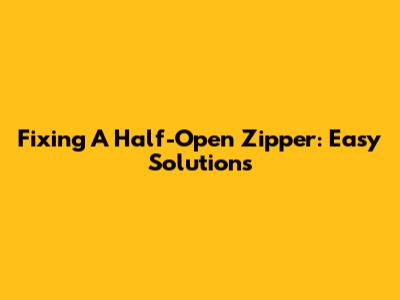 Fixing A Half-Open Zipper: Easy Solutions