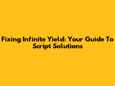 Fixing Infinite Yield: Your Guide To Script Solutions