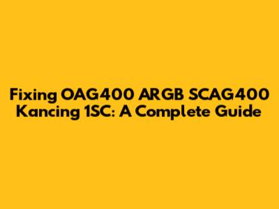 Fixing OAG400 ARGB SCAG400 Kancing 1SC: A Complete Guide