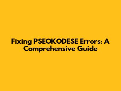Fixing PSEOKODESE Errors: A Comprehensive Guide