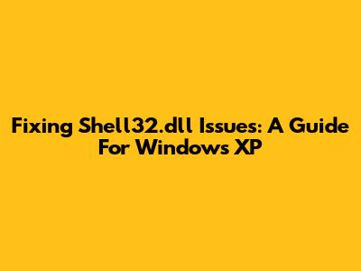 Fixing Shell32.dll Issues: A Guide For Windows XP