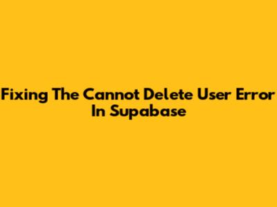 Fixing The 'Cannot Delete User' Error In Supabase