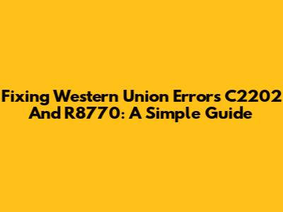 Fixing Western Union Errors C2202 And R8770: A Simple Guide