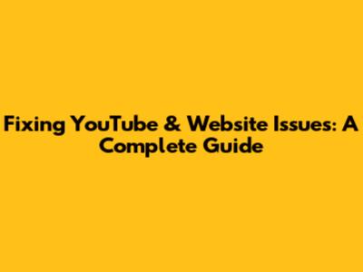 Fixing YouTube & Website Issues: A Complete Guide