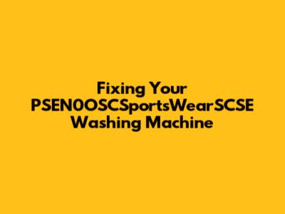 Fixing Your PSEN0OSCSportsWearSCSE Washing Machine