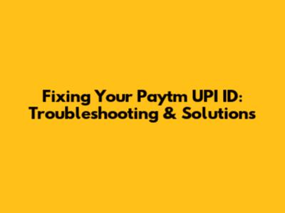 Fixing Your Paytm UPI ID: Troubleshooting & Solutions