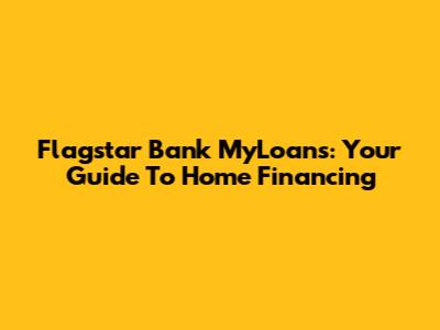 Flagstar Bank MyLoans: Your Guide To Home Financing