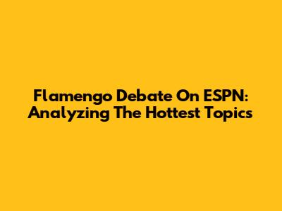 Flamengo Debate On ESPN: Analyzing The Hottest Topics