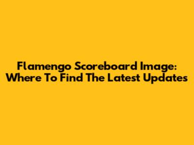 Flamengo Scoreboard Image: Where To Find The Latest Updates