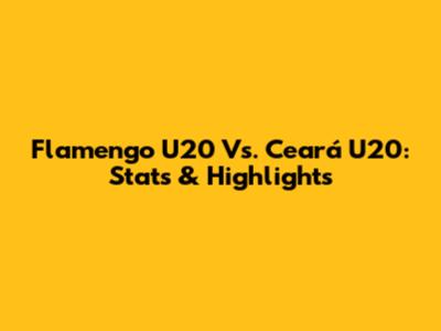 Flamengo U20 Vs. Ceará U20: Stats & Highlights