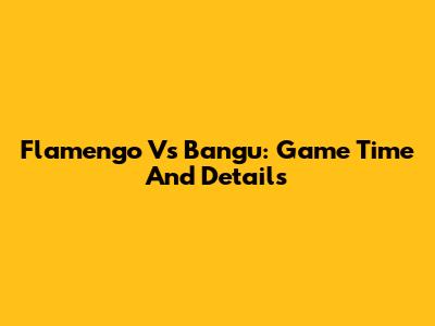 Flamengo Vs Bangu: Game Time And Details