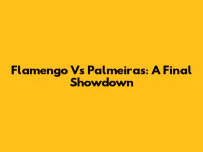Flamengo Vs Palmeiras: A Final Showdown