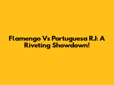 Flamengo Vs Portuguesa RJ: A Riveting Showdown!