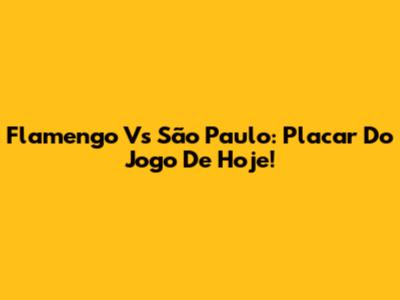 Flamengo Vs São Paulo: Placar Do Jogo De Hoje!