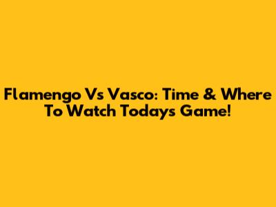 Flamengo Vs Vasco: Time & Where To Watch Today's Game!