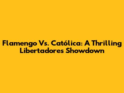 Flamengo Vs. Católica: A Thrilling Libertadores Showdown