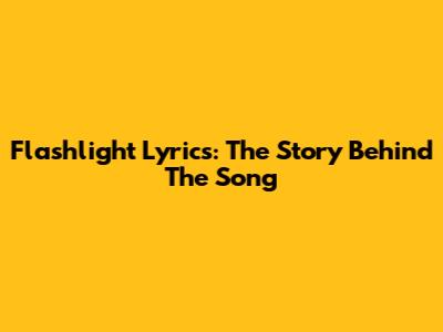 Flashlight Lyrics: The Story Behind The Song