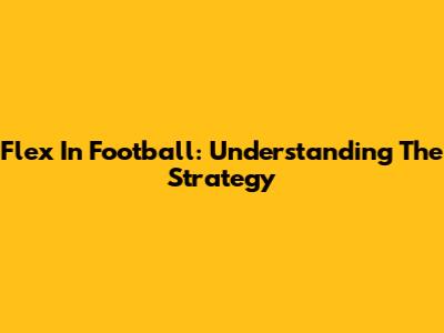 Flex In Football: Understanding The Strategy