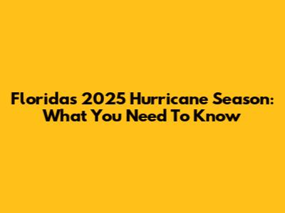 Florida's 2025 Hurricane Season: What You Need To Know