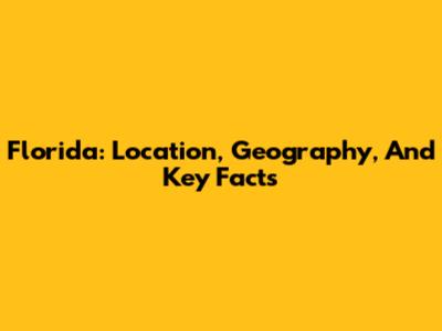 Florida: Location, Geography, And Key Facts