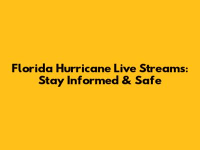 Florida Hurricane Live Streams: Stay Informed & Safe
