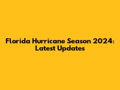 Florida Hurricane Season 2024: Latest Updates