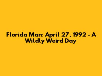 Florida Man: April 27, 1992 - A Wildly Weird Day