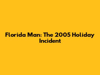 Florida Man: The 2005 Holiday Incident