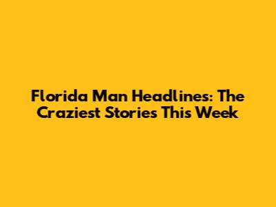 Florida Man Headlines: The Craziest Stories This Week