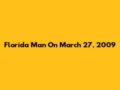 Florida Man On March 27, 2009