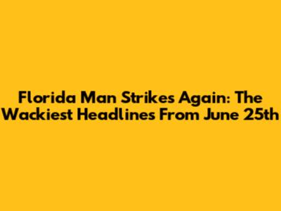 Florida Man Strikes Again: The Wackiest Headlines From June 25th