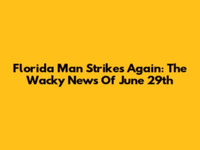 Florida Man Strikes Again: The Wacky News Of June 29th