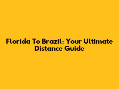 Florida To Brazil: Your Ultimate Distance Guide