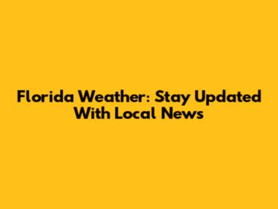 Florida Weather: Stay Updated With Local News