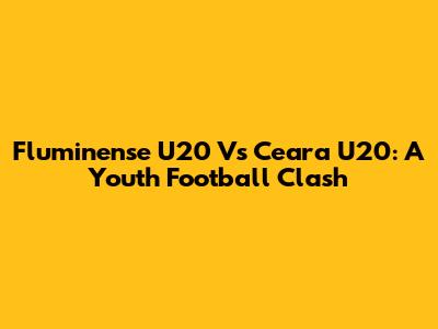 Fluminense U20 Vs Ceara U20: A Youth Football Clash