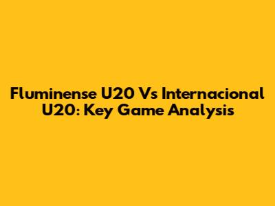 Fluminense U20 Vs Internacional U20: Key Game Analysis