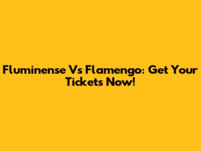 Fluminense Vs Flamengo: Get Your Tickets Now!