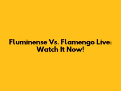 Fluminense Vs. Flamengo Live: Watch It Now!