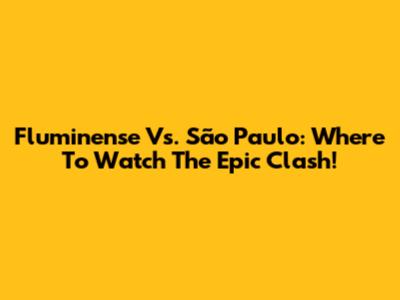 Fluminense Vs. São Paulo: Where To Watch The Epic Clash!