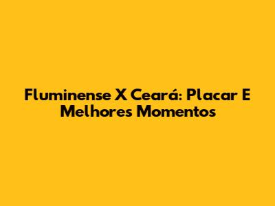Fluminense X Ceará: Placar E Melhores Momentos