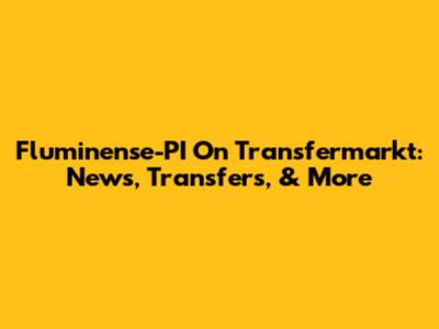 Fluminense-PI On Transfermarkt: News, Transfers, & More