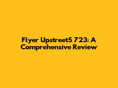 Flyer Upstreet5 723: A Comprehensive Review