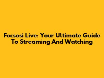 Focsosi Live: Your Ultimate Guide To Streaming And Watching