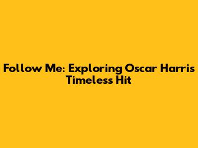 Follow Me: Exploring Oscar Harris' Timeless Hit