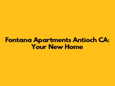 Fontana Apartments Antioch CA: Your New Home