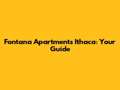 Fontana Apartments Ithaca: Your Guide