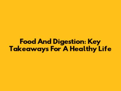 Food And Digestion: Key Takeaways For A Healthy Life