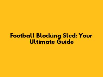 Football Blocking Sled: Your Ultimate Guide