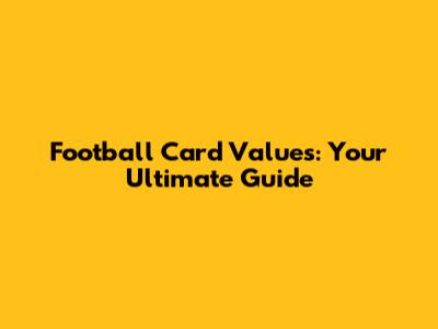 Football Card Values: Your Ultimate Guide