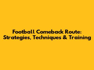Football Comeback Route: Strategies, Techniques & Training
